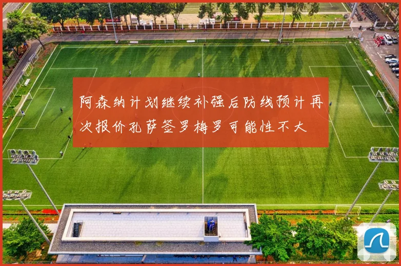 阿森纳计划继续补强后防线预计再次报价孔萨签罗梅罗可能性不大