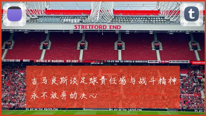 吉马良斯谈足球责任感与战斗精神永不放弃的决心