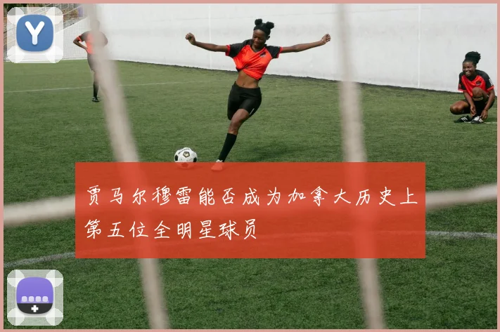 贾马尔穆雷能否成为加拿大历史上第五位全明星球员