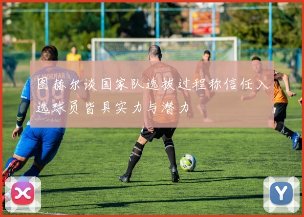 图赫尔谈国家队选拔过程称信任入选球员皆具实力与潜力