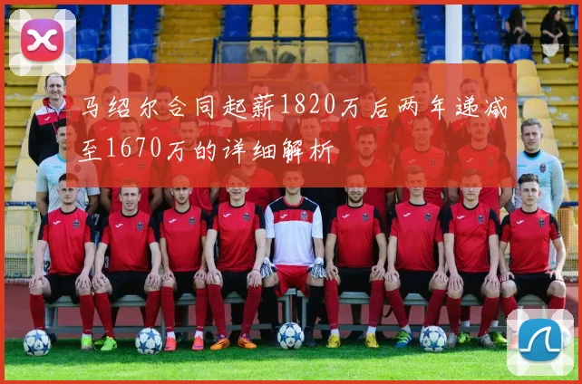 马绍尔合同起薪1820万后两年递减至1670万的详细解析
