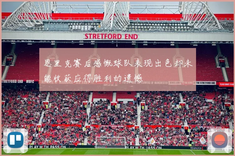恩里克赛后感慨球队表现出色却未能收获应得胜利的遗憾