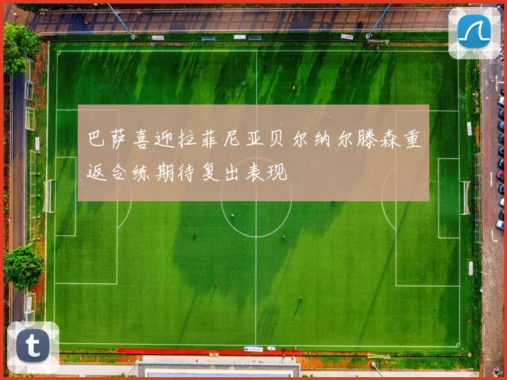 巴萨喜迎拉菲尼亚贝尔纳尔滕森重返合练期待复出表现