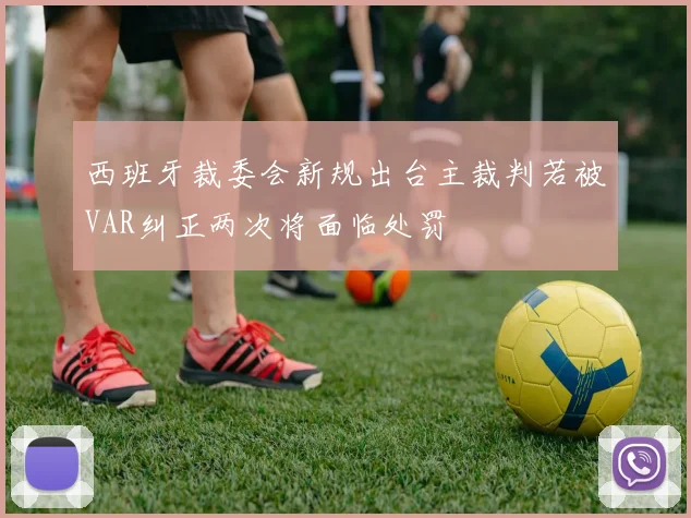 西班牙裁委会新规出台主裁判若被VAR纠正两次将面临处罚