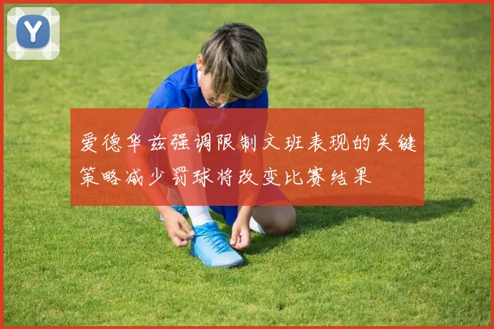 爱德华兹强调限制文班表现的关键策略减少罚球将改变比赛结果