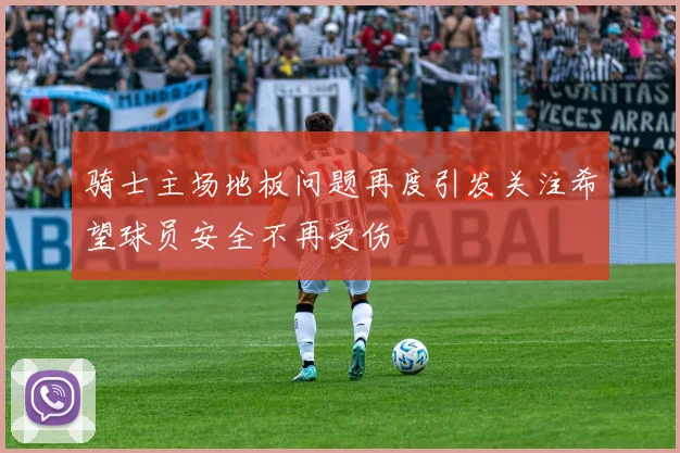 骑士主场地板问题再度引发关注希望球员安全不再受伤