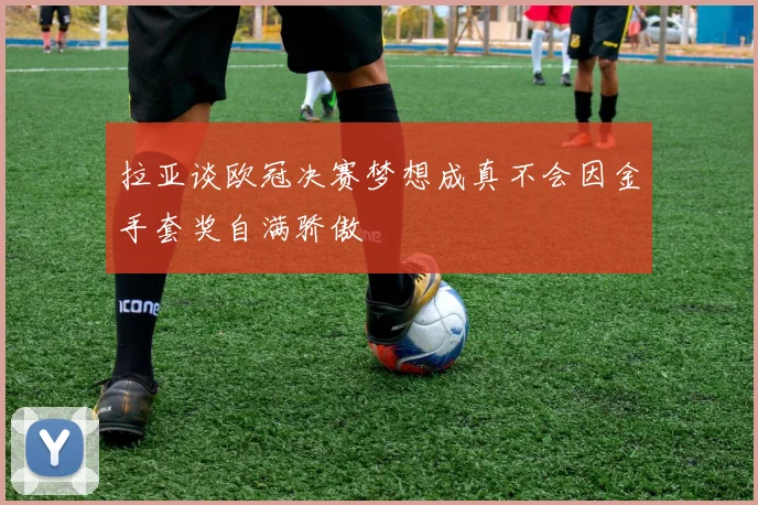 拉亚谈欧冠决赛梦想成真不会因金手套奖自满骄傲