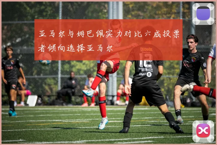 亚马尔与姆巴佩实力对比六成投票者倾向选择亚马尔
