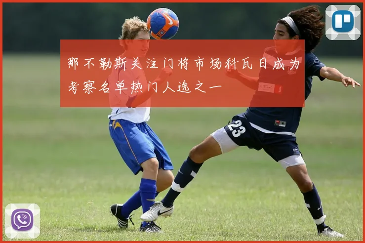 那不勒斯关注门将市场科瓦日成为考察名单热门人选之一