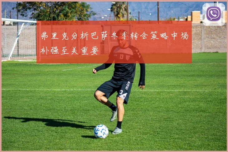 弗里克分析巴萨冬季转会策略中场补强至关重要